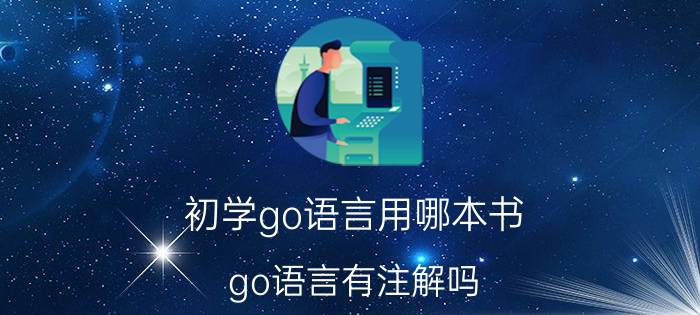 初学go语言用哪本书 go语言有注解吗？